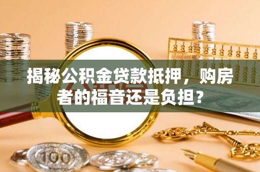 麦寮揭秘公积金贷款抵押，购房者的福音还是负担？