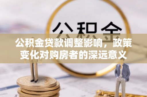 麦寮公积金贷款调整影响，政策变化对购房者的深远意义