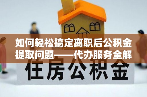 麦寮如何轻松搞定离职后公积金提取问题——代办服务全解析