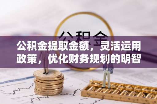 麦寮公积金提取金额，灵活运用政策，优化财务规划的明智选择