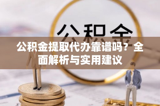 麦寮公积金提取代办靠谱吗？全面解析与实用建议