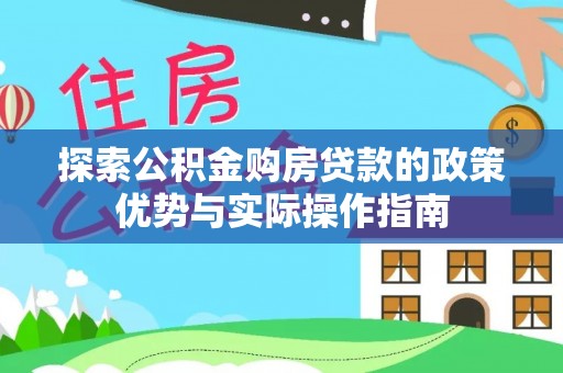 麦寮探索公积金购房贷款的政策优势与实际操作指南