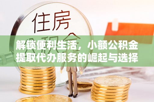 麦寮解锁便利生活，小额公积金提取代办服务的崛起与选择