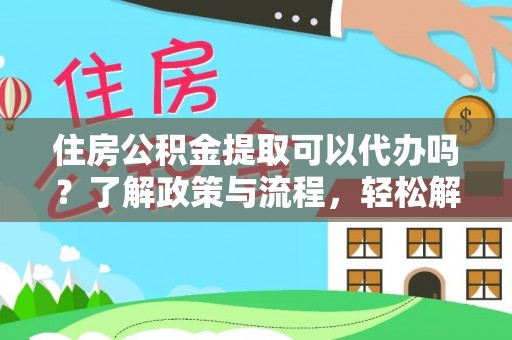麦寮住房公积金提取可以代办吗？了解政策与流程，轻松解决疑惑