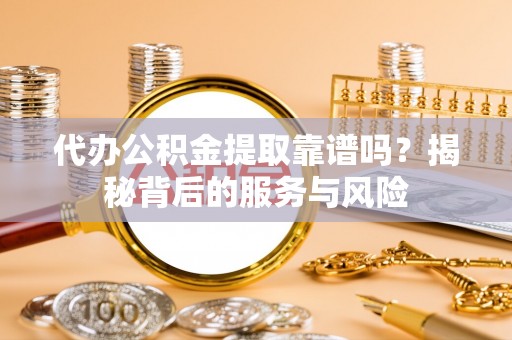 麦寮代办公积金提取靠谱吗？揭秘背后的服务与风险