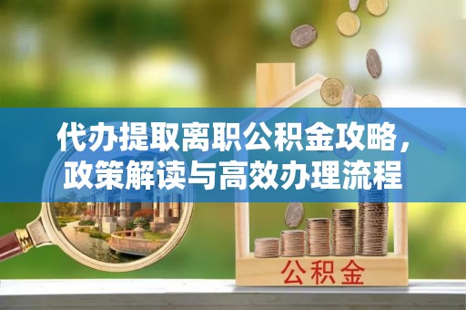 麦寮代办提取离职公积金攻略，政策解读与高效办理流程