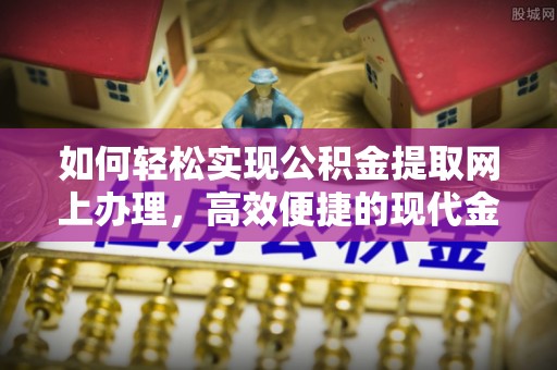 麦寮如何轻松实现公积金提取网上办理，高效便捷的现代金融服务