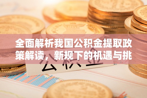 麦寮全面解析我国公积金提取政策解读，新规下的机遇与挑战