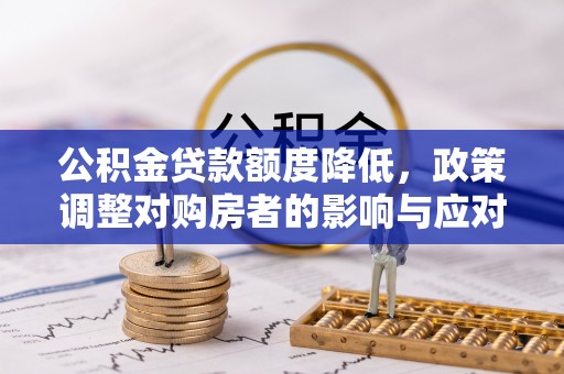 麦寮公积金贷款额度降低，政策调整对购房者的影响与应对策略