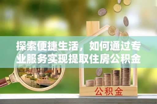 麦寮探索便捷生活，如何通过专业服务实现提取住房公积金代办