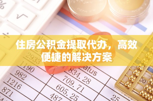 麦寮住房公积金提取代办，高效便捷的解决方案