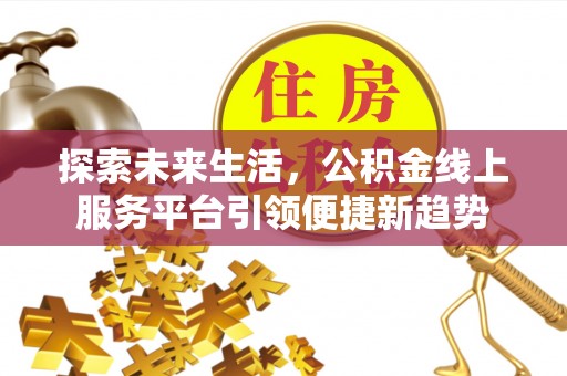 麦寮探索未来生活，公积金线上服务平台引领便捷新趋势