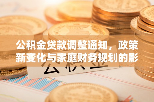 麦寮公积金贷款调整通知，政策新变化与家庭财务规划的影响