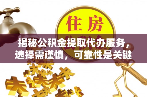 麦寮揭秘公积金提取代办服务，选择需谨慎，可靠性是关键