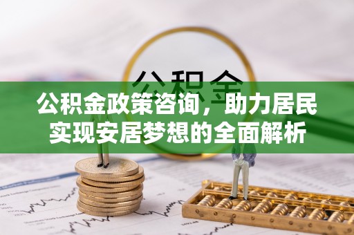 麦寮公积金政策咨询，助力居民实现安居梦想的全面解析