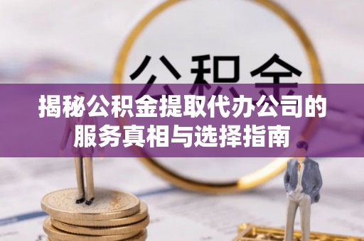 麦寮揭秘公积金提取代办公司的服务真相与选择指南