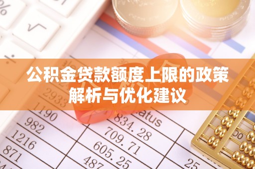 麦寮公积金贷款额度上限的政策解析与优化建议