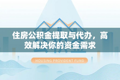 麦寮住房公积金提取与代办，高效解决你的资金需求