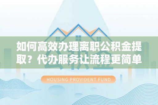 麦寮如何高效办理离职公积金提取？代办服务让流程更简单