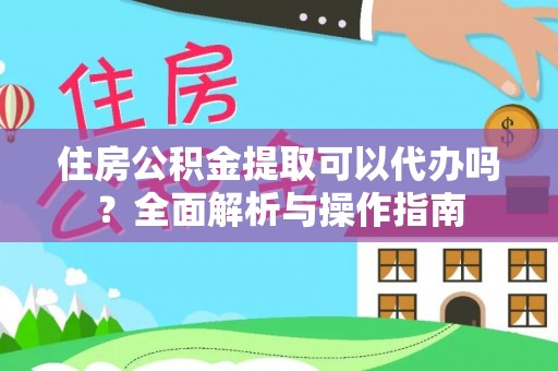 麦寮住房公积金提取可以代办吗？全面解析与操作指南