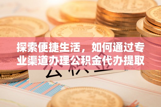 麦寮探索便捷生活，如何通过专业渠道办理公积金代办提取业务