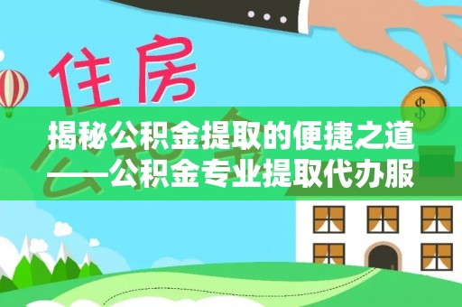 麦寮揭秘公积金提取的便捷之道——公积金专业提取代办服务解析