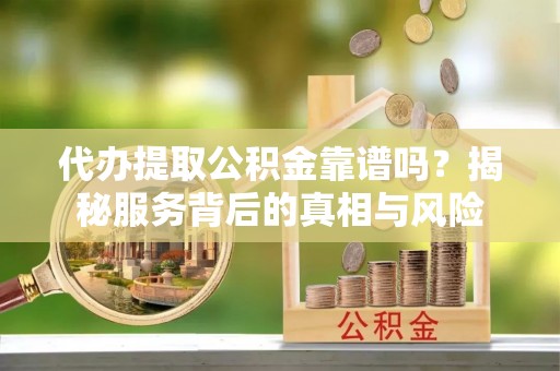 麦寮代办提取公积金靠谱吗？揭秘服务背后的真相与风险