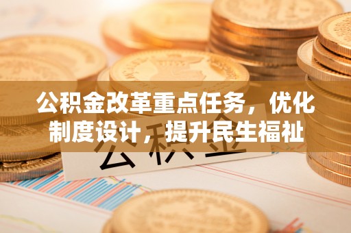 麦寮公积金改革重点任务，优化制度设计，提升民生福祉