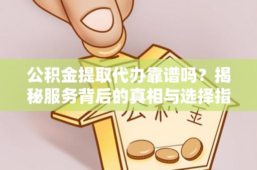麦寮公积金提取代办靠谱吗？揭秘服务背后的真相与选择指南