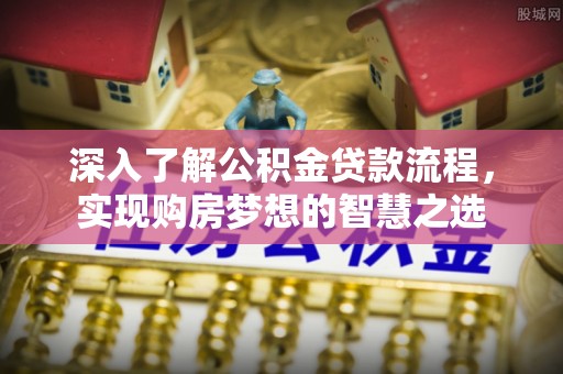 麦寮深入了解公积金贷款流程，实现购房梦想的智慧之选
