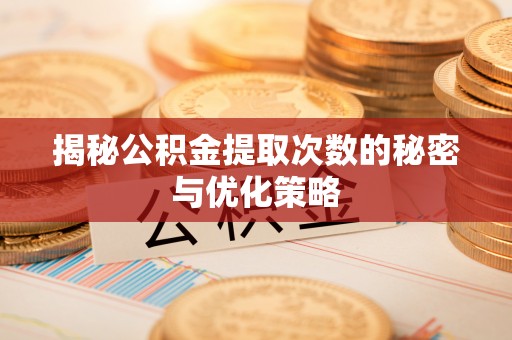 麦寮揭秘公积金提取次数的秘密与优化策略