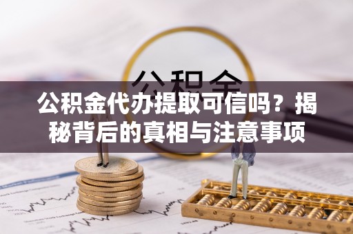 麦寮公积金代办提取可信吗？揭秘背后的真相与注意事项