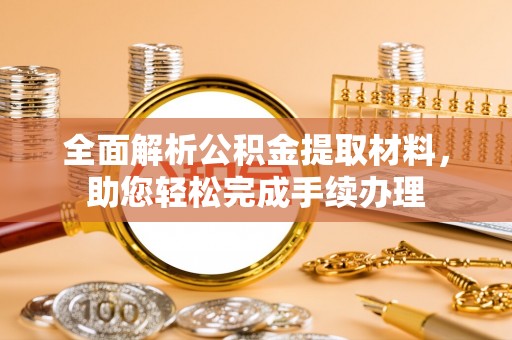 麦寮全面解析公积金提取材料，助您轻松完成手续办理