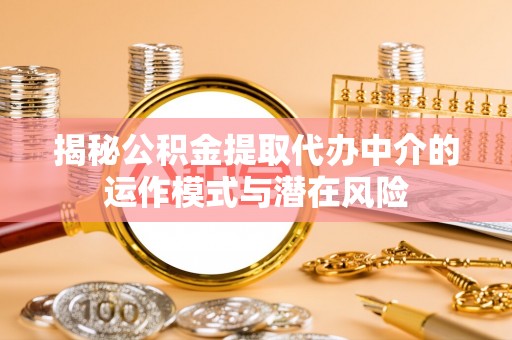 麦寮揭秘公积金提取代办中介的运作模式与潜在风险