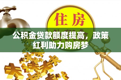 麦寮公积金贷款额度提高，政策红利助力购房梦