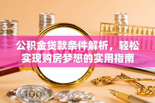 麦寮公积金贷款条件解析，轻松实现购房梦想的实用指南