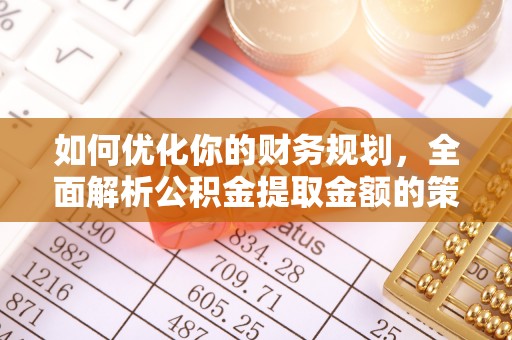 麦寮如何优化你的财务规划，全面解析公积金提取金额的策略与技巧