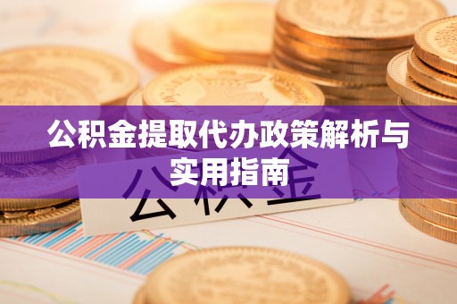 麦寮公积金提取代办政策解析与实用指南