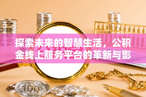 麦寮探索未来的智慧生活，公积金线上服务平台的革新与影响