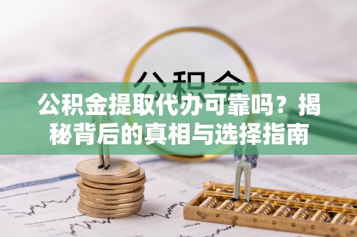 麦寮公积金提取代办可靠吗？揭秘背后的真相与选择指南