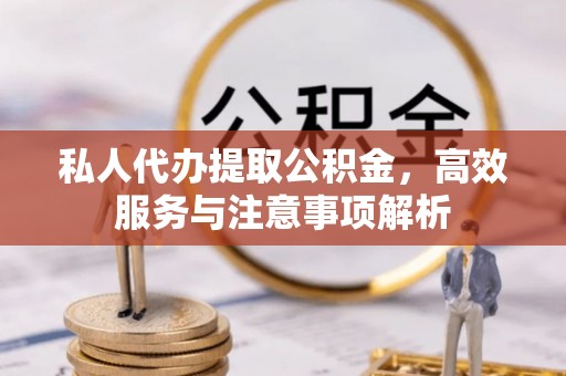 麦寮私人代办提取公积金，高效服务与注意事项解析
