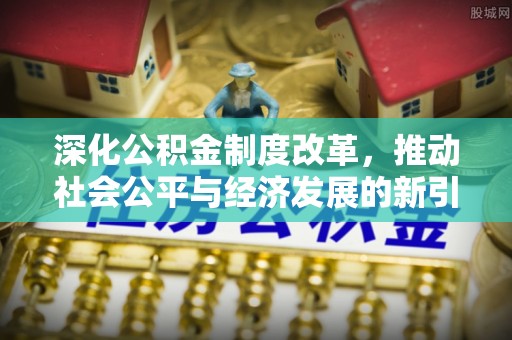 麦寮深化公积金制度改革，推动社会公平与经济发展的新引擎