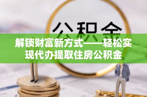 麦寮解锁财富新方式——轻松实现代办提取住房公积金
