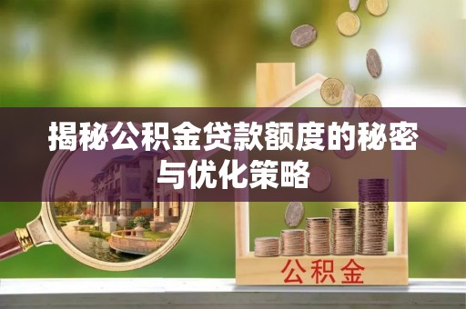 麦寮揭秘公积金贷款额度的秘密与优化策略