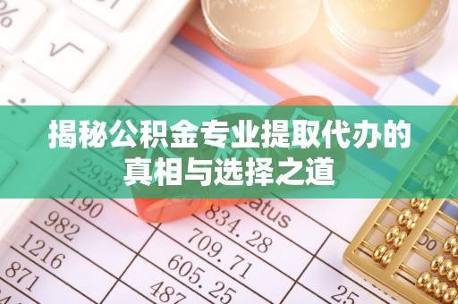 麦寮揭秘公积金专业提取代办的真相与选择之道