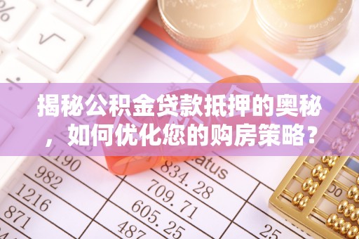 麦寮揭秘公积金贷款抵押的奥秘，如何优化您的购房策略？