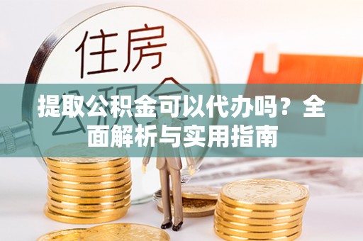 麦寮提取公积金可以代办吗？全面解析与实用指南