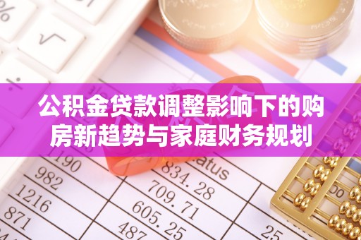 麦寮公积金贷款调整影响下的购房新趋势与家庭财务规划