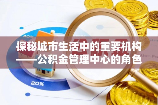 麦寮探秘城市生活中的重要机构——公积金管理中心的角色与意义