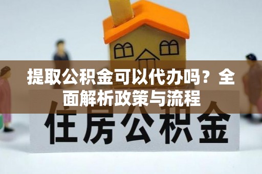 麦寮提取公积金可以代办吗？全面解析政策与流程